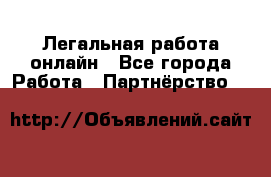 Легальная работа онлайн - Все города Работа » Партнёрство   